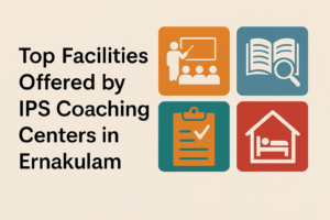 Top Facilities Offered by IPS Coaching Centers in Ernakulam